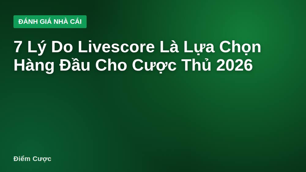 7 Lý Do Livescore Là Lựa Chọn Hàng Đầu Cho Cược Thủ 2026