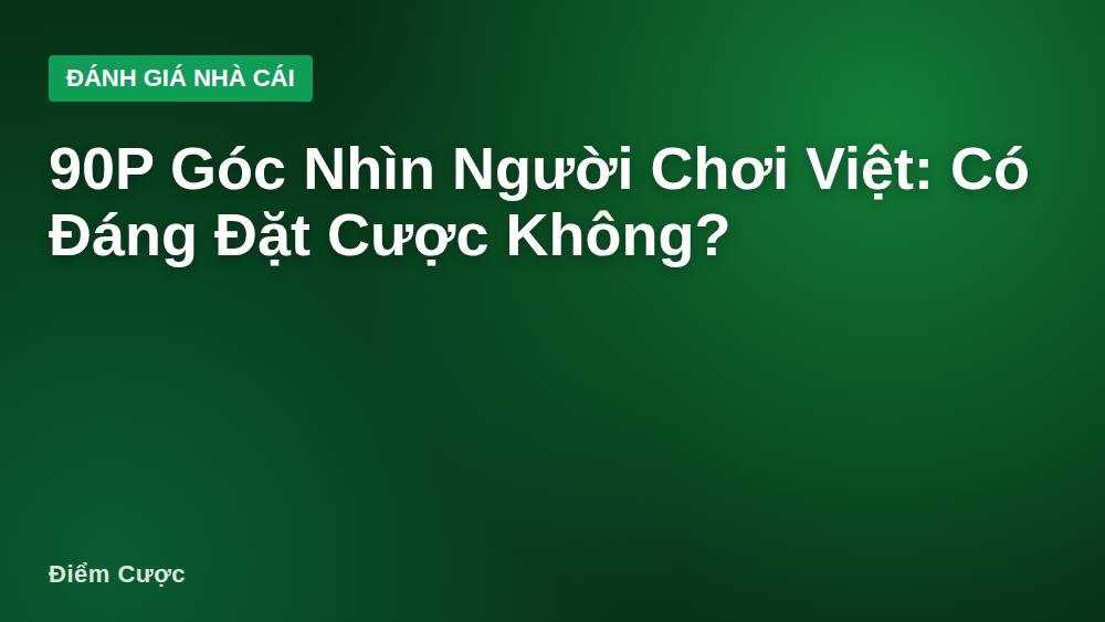 90P Góc Nhìn Người Chơi Việt: Có Đáng Đặt Cược Không?